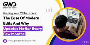 Keeping Your Website Fresh: The Ease of Modern Edits and Why Updates Matter Every Few Months